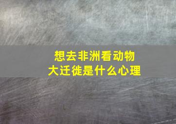 想去非洲看动物大迁徙是什么心理