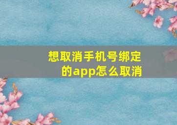 想取消手机号绑定的app怎么取消