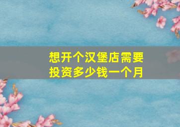 想开个汉堡店需要投资多少钱一个月