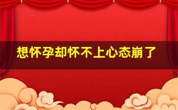 想怀孕却怀不上心态崩了