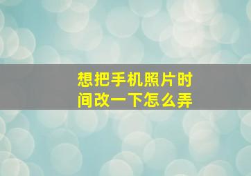 想把手机照片时间改一下怎么弄