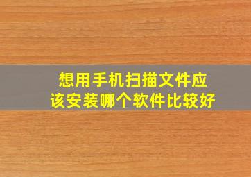 想用手机扫描文件应该安装哪个软件比较好