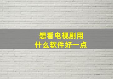 想看电视剧用什么软件好一点