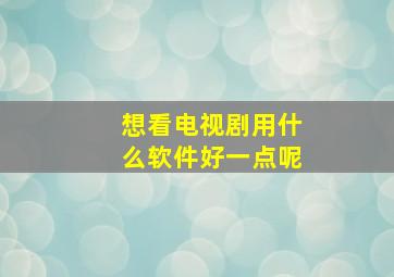 想看电视剧用什么软件好一点呢