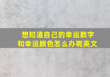 想知道自己的幸运数字和幸运颜色怎么办呢英文