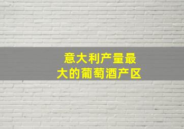 意大利产量最大的葡萄酒产区