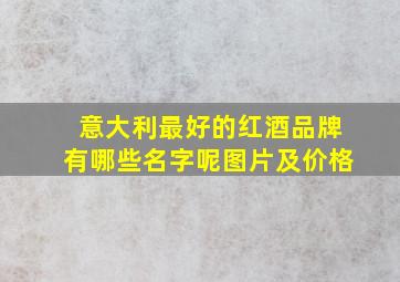 意大利最好的红酒品牌有哪些名字呢图片及价格