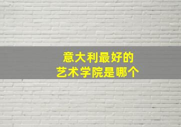 意大利最好的艺术学院是哪个