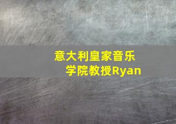 意大利皇家音乐学院教授Ryan