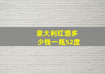 意大利红酒多少钱一瓶52度