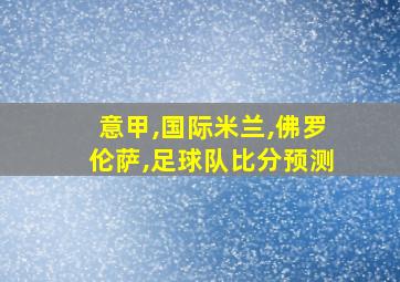 意甲,国际米兰,佛罗伦萨,足球队比分预测