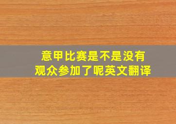 意甲比赛是不是没有观众参加了呢英文翻译