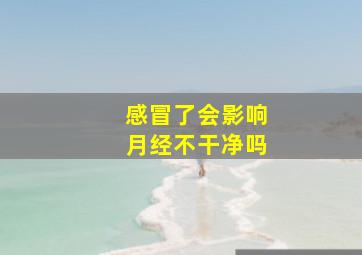 感冒了会影响月经不干净吗