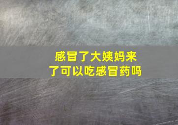 感冒了大姨妈来了可以吃感冒药吗