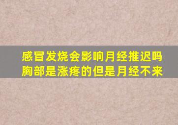 感冒发烧会影响月经推迟吗胸部是涨疼的但是月经不来