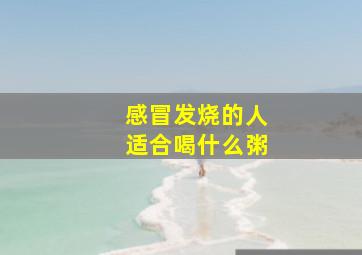 感冒发烧的人适合喝什么粥