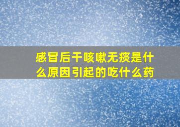 感冒后干咳嗽无痰是什么原因引起的吃什么药