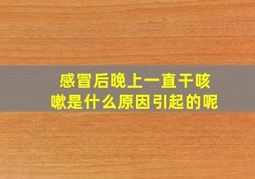 感冒后晚上一直干咳嗽是什么原因引起的呢