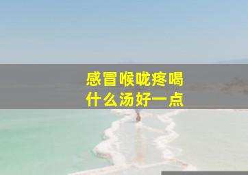 感冒喉咙疼喝什么汤好一点