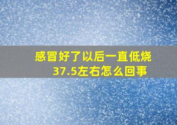 感冒好了以后一直低烧37.5左右怎么回事