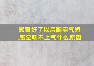 感冒好了以后胸闷气短,感觉喘不上气什么原因