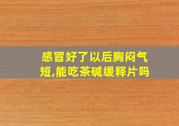 感冒好了以后胸闷气短,能吃茶碱缓释片吗