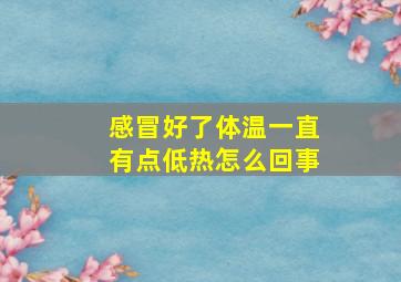 感冒好了体温一直有点低热怎么回事