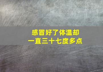 感冒好了体温却一直三十七度多点