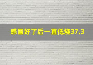 感冒好了后一直低烧37.3