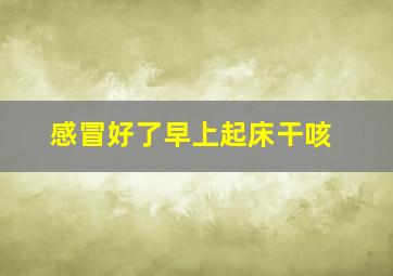 感冒好了早上起床干咳