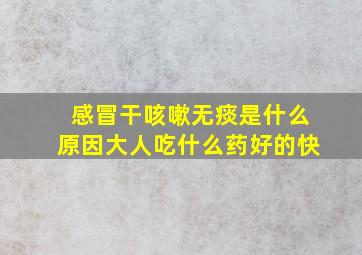 感冒干咳嗽无痰是什么原因大人吃什么药好的快