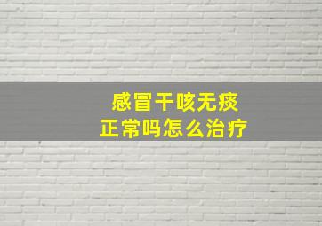 感冒干咳无痰正常吗怎么治疗