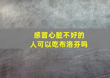 感冒心脏不好的人可以吃布洛芬吗