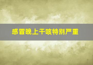 感冒晚上干咳特别严重