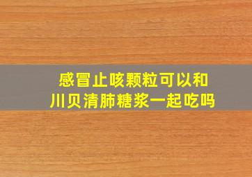 感冒止咳颗粒可以和川贝清肺糖浆一起吃吗