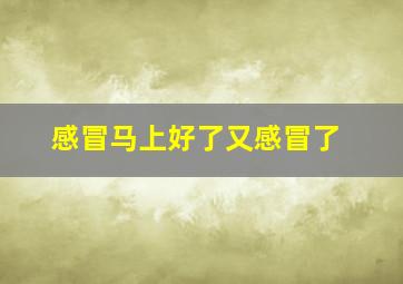 感冒马上好了又感冒了