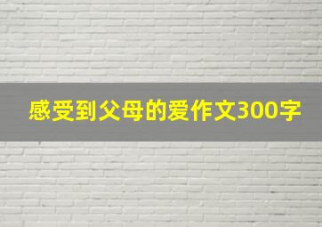 感受到父母的爱作文300字