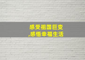 感受祖国巨变,感悟幸福生活