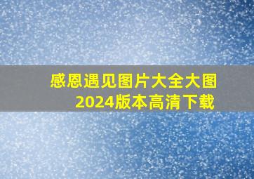 感恩遇见图片大全大图2024版本高清下载