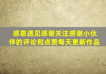 感恩遇见感谢关注感谢小伙伴的评论和点赞每天更新作品