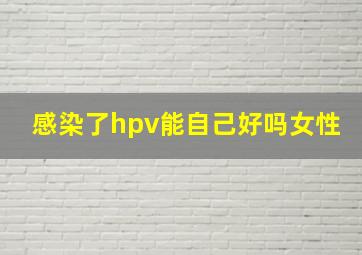 感染了hpv能自己好吗女性