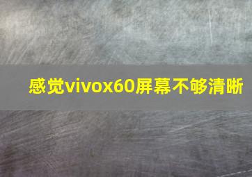 感觉vivox60屏幕不够清晰