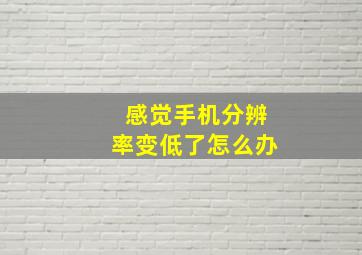 感觉手机分辨率变低了怎么办