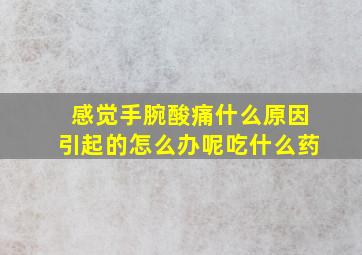 感觉手腕酸痛什么原因引起的怎么办呢吃什么药