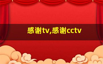 感谢tv,感谢cctv