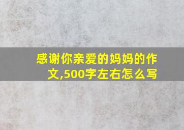 感谢你亲爱的妈妈的作文,500字左右怎么写