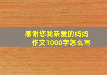 感谢您我亲爱的妈妈作文1000字怎么写