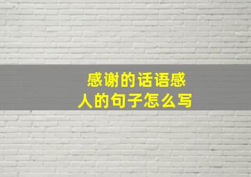 感谢的话语感人的句子怎么写