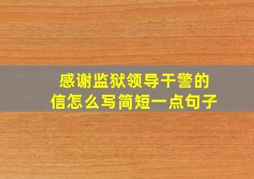 感谢监狱领导干警的信怎么写简短一点句子