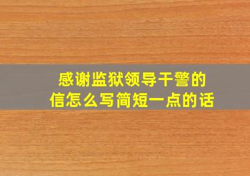 感谢监狱领导干警的信怎么写简短一点的话